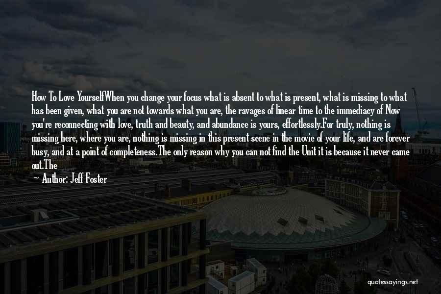 Jeff Foster Quotes: How To Love Yourselfwhen You Change Your Focus What Is Absent To What Is Present, What Is Missing To What