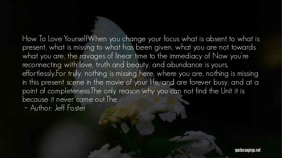 Jeff Foster Quotes: How To Love Yourselfwhen You Change Your Focus What Is Absent To What Is Present, What Is Missing To What