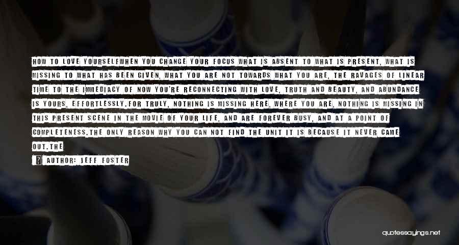 Jeff Foster Quotes: How To Love Yourselfwhen You Change Your Focus What Is Absent To What Is Present, What Is Missing To What