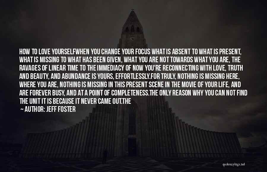 Jeff Foster Quotes: How To Love Yourselfwhen You Change Your Focus What Is Absent To What Is Present, What Is Missing To What