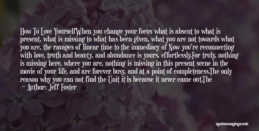 Jeff Foster Quotes: How To Love Yourselfwhen You Change Your Focus What Is Absent To What Is Present, What Is Missing To What