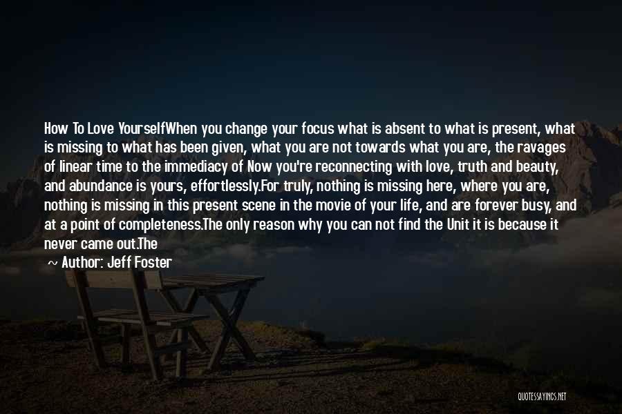 Jeff Foster Quotes: How To Love Yourselfwhen You Change Your Focus What Is Absent To What Is Present, What Is Missing To What