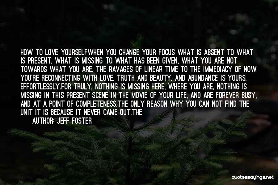 Jeff Foster Quotes: How To Love Yourselfwhen You Change Your Focus What Is Absent To What Is Present, What Is Missing To What