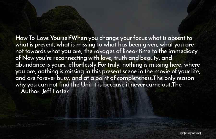 Jeff Foster Quotes: How To Love Yourselfwhen You Change Your Focus What Is Absent To What Is Present, What Is Missing To What