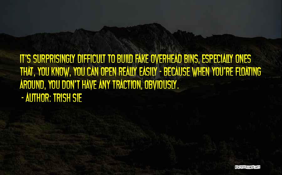 Trish Sie Quotes: It's Surprisingly Difficult To Build Fake Overhead Bins, Especially Ones That, You Know, You Can Open Really Easily - Because