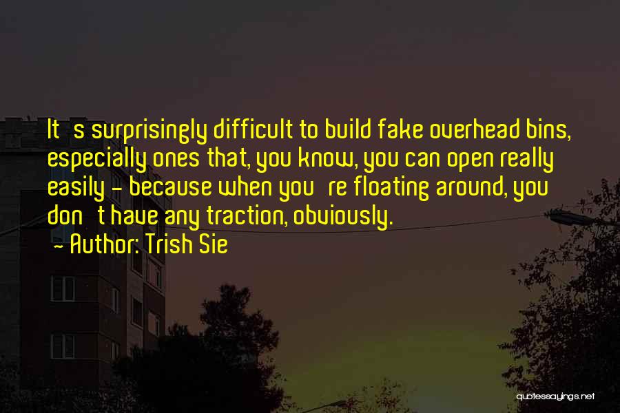 Trish Sie Quotes: It's Surprisingly Difficult To Build Fake Overhead Bins, Especially Ones That, You Know, You Can Open Really Easily - Because