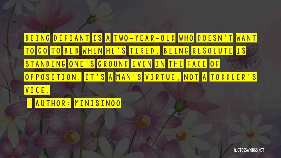 Minisinoo Quotes: Being Defiant Is A Two-year-old Who Doesn't Want To Go To Bed When He's Tired. Being Resolute Is Standing One's