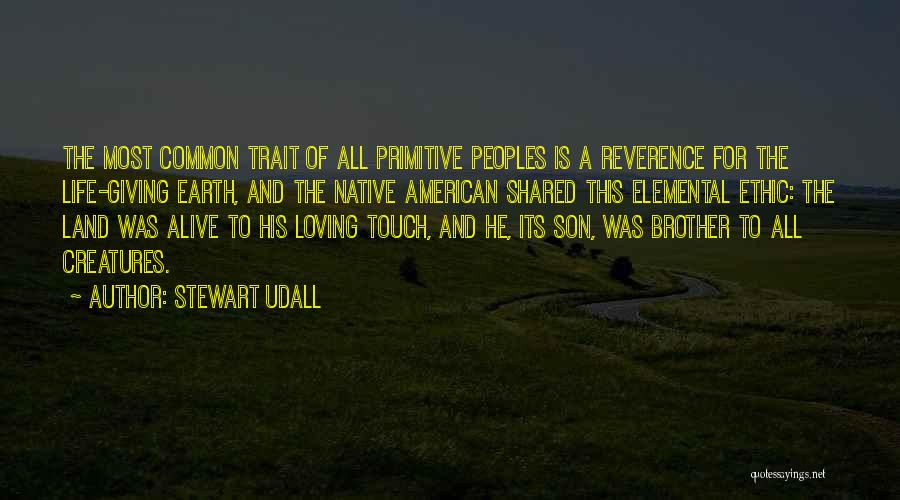 Stewart Udall Quotes: The Most Common Trait Of All Primitive Peoples Is A Reverence For The Life-giving Earth, And The Native American Shared