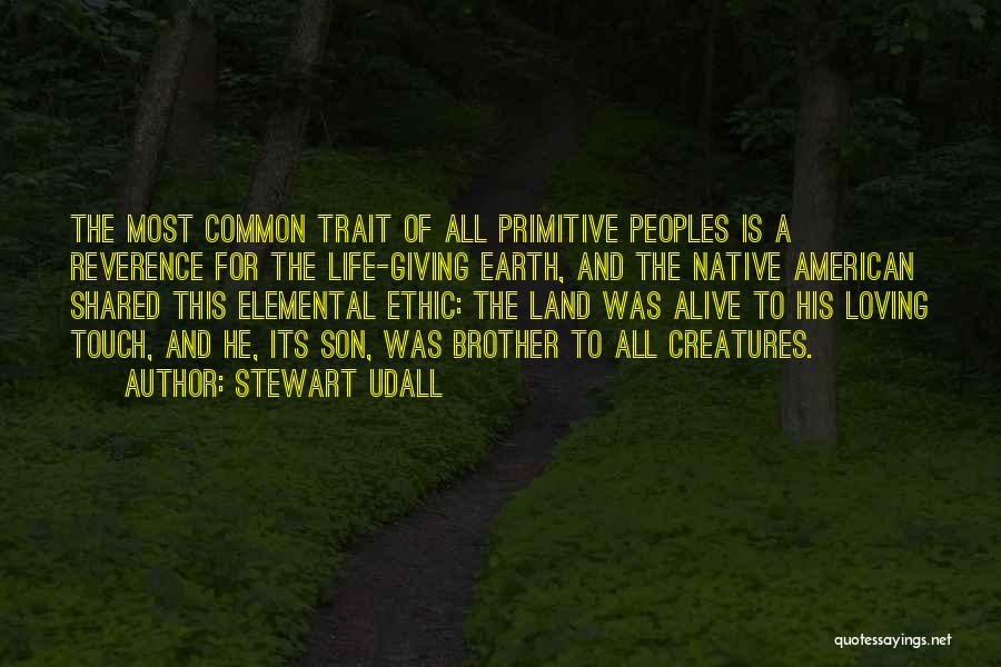 Stewart Udall Quotes: The Most Common Trait Of All Primitive Peoples Is A Reverence For The Life-giving Earth, And The Native American Shared