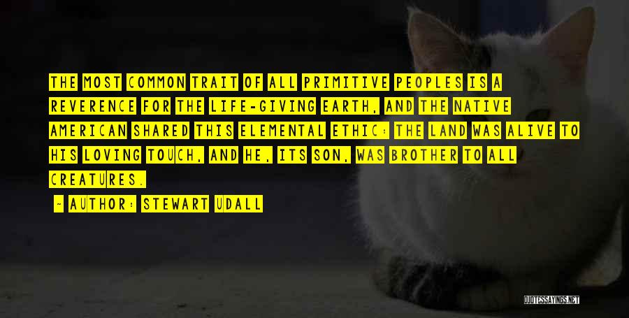 Stewart Udall Quotes: The Most Common Trait Of All Primitive Peoples Is A Reverence For The Life-giving Earth, And The Native American Shared