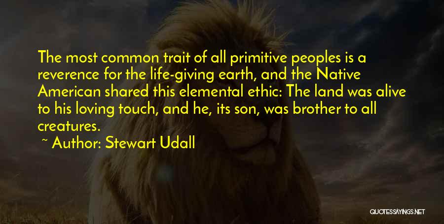 Stewart Udall Quotes: The Most Common Trait Of All Primitive Peoples Is A Reverence For The Life-giving Earth, And The Native American Shared