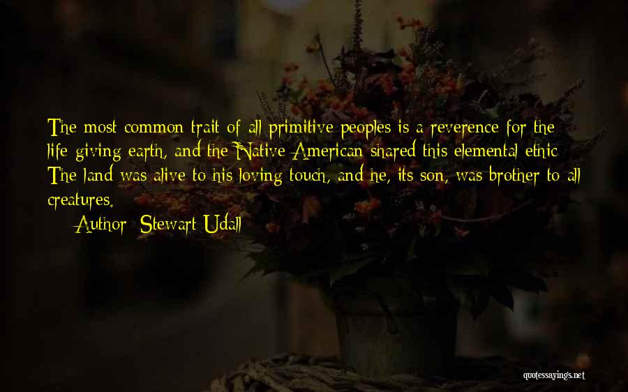 Stewart Udall Quotes: The Most Common Trait Of All Primitive Peoples Is A Reverence For The Life-giving Earth, And The Native American Shared