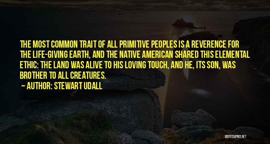 Stewart Udall Quotes: The Most Common Trait Of All Primitive Peoples Is A Reverence For The Life-giving Earth, And The Native American Shared