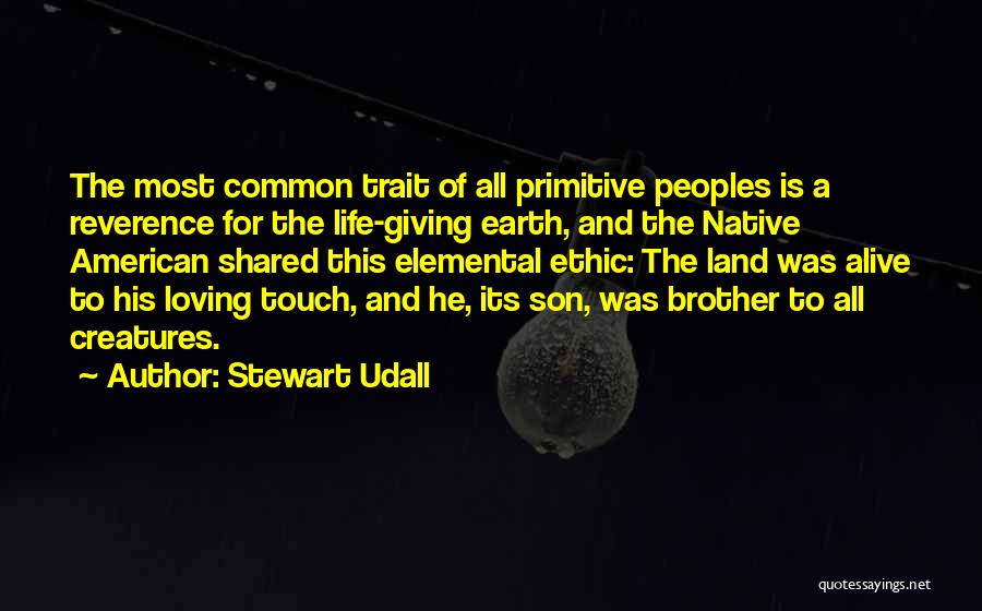 Stewart Udall Quotes: The Most Common Trait Of All Primitive Peoples Is A Reverence For The Life-giving Earth, And The Native American Shared