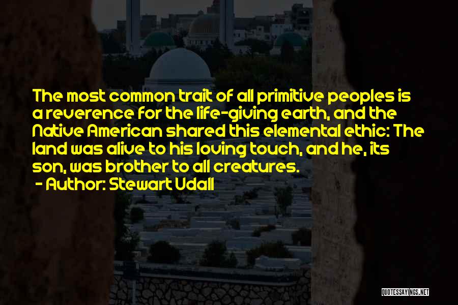 Stewart Udall Quotes: The Most Common Trait Of All Primitive Peoples Is A Reverence For The Life-giving Earth, And The Native American Shared