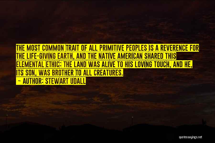 Stewart Udall Quotes: The Most Common Trait Of All Primitive Peoples Is A Reverence For The Life-giving Earth, And The Native American Shared