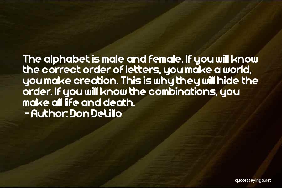 Don DeLillo Quotes: The Alphabet Is Male And Female. If You Will Know The Correct Order Of Letters, You Make A World, You