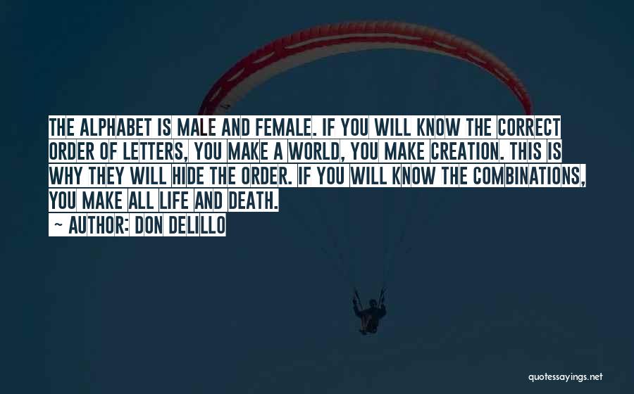 Don DeLillo Quotes: The Alphabet Is Male And Female. If You Will Know The Correct Order Of Letters, You Make A World, You