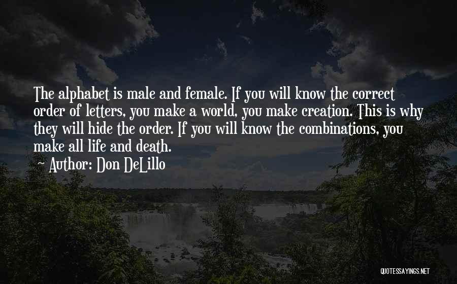Don DeLillo Quotes: The Alphabet Is Male And Female. If You Will Know The Correct Order Of Letters, You Make A World, You