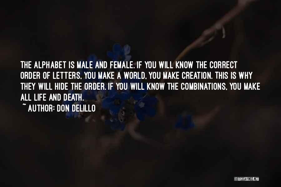 Don DeLillo Quotes: The Alphabet Is Male And Female. If You Will Know The Correct Order Of Letters, You Make A World, You