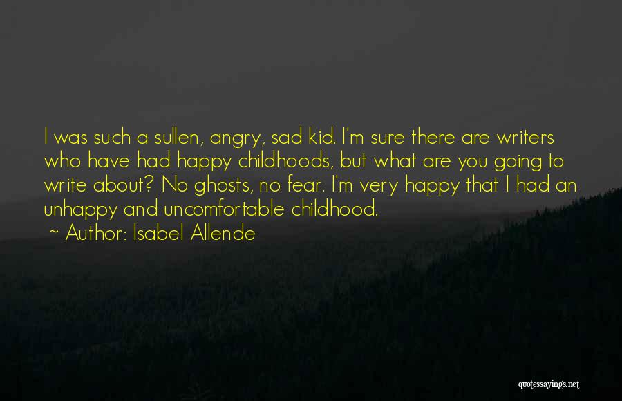 Isabel Allende Quotes: I Was Such A Sullen, Angry, Sad Kid. I'm Sure There Are Writers Who Have Had Happy Childhoods, But What