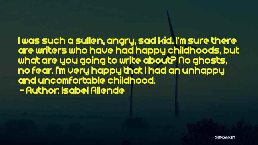 Isabel Allende Quotes: I Was Such A Sullen, Angry, Sad Kid. I'm Sure There Are Writers Who Have Had Happy Childhoods, But What