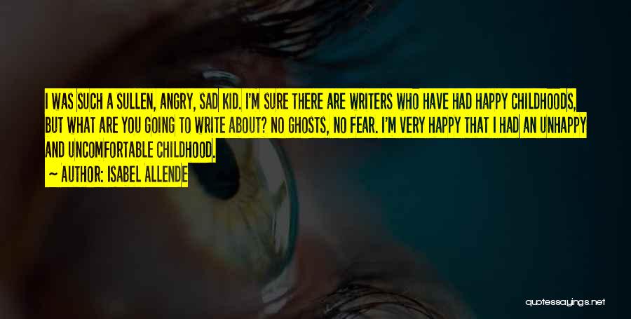 Isabel Allende Quotes: I Was Such A Sullen, Angry, Sad Kid. I'm Sure There Are Writers Who Have Had Happy Childhoods, But What