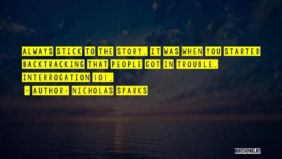 Nicholas Sparks Quotes: Always Stick To The Story. It Was When You Started Backtracking That People Got In Trouble. Interrogation 101.