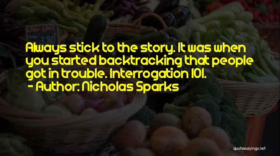 Nicholas Sparks Quotes: Always Stick To The Story. It Was When You Started Backtracking That People Got In Trouble. Interrogation 101.