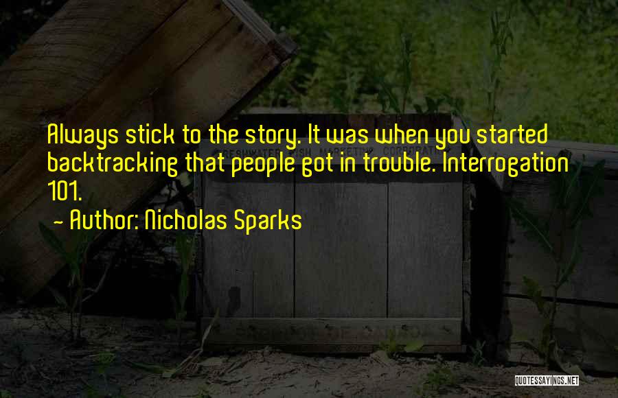 Nicholas Sparks Quotes: Always Stick To The Story. It Was When You Started Backtracking That People Got In Trouble. Interrogation 101.