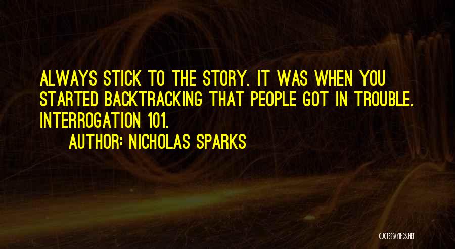 Nicholas Sparks Quotes: Always Stick To The Story. It Was When You Started Backtracking That People Got In Trouble. Interrogation 101.