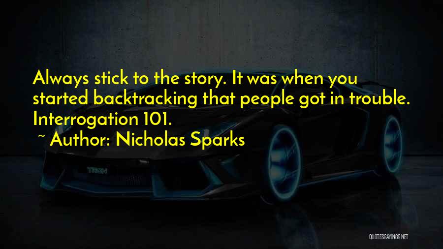 Nicholas Sparks Quotes: Always Stick To The Story. It Was When You Started Backtracking That People Got In Trouble. Interrogation 101.