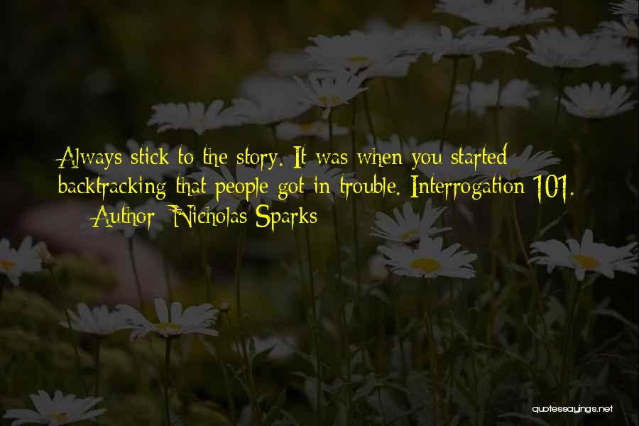 Nicholas Sparks Quotes: Always Stick To The Story. It Was When You Started Backtracking That People Got In Trouble. Interrogation 101.
