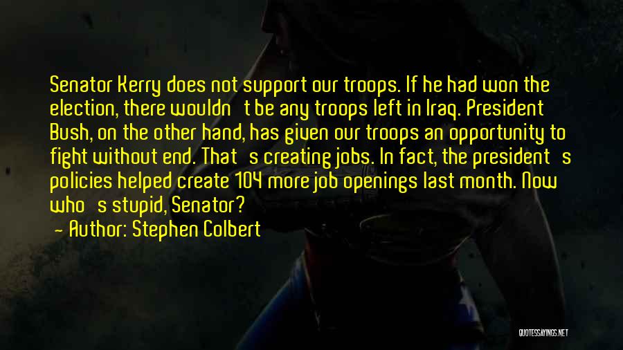 Stephen Colbert Quotes: Senator Kerry Does Not Support Our Troops. If He Had Won The Election, There Wouldn't Be Any Troops Left In