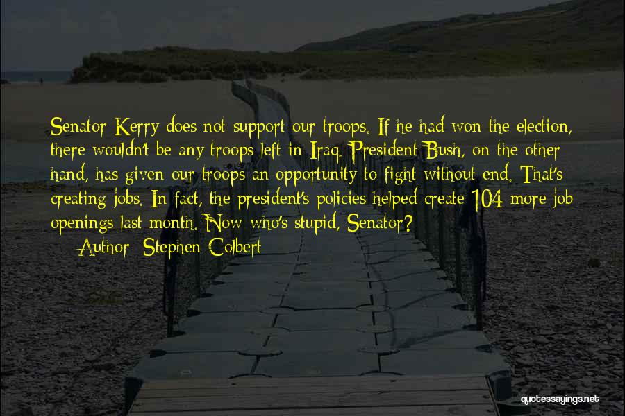 Stephen Colbert Quotes: Senator Kerry Does Not Support Our Troops. If He Had Won The Election, There Wouldn't Be Any Troops Left In