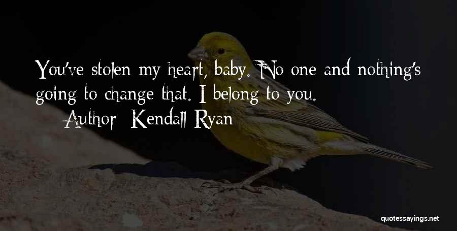 Kendall Ryan Quotes: You've Stolen My Heart, Baby. No One And Nothing's Going To Change That. I Belong To You.