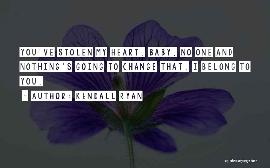 Kendall Ryan Quotes: You've Stolen My Heart, Baby. No One And Nothing's Going To Change That. I Belong To You.