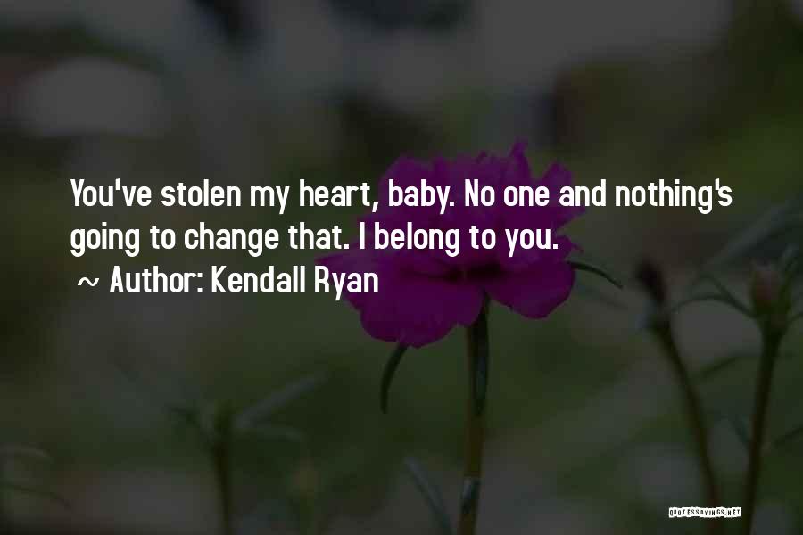 Kendall Ryan Quotes: You've Stolen My Heart, Baby. No One And Nothing's Going To Change That. I Belong To You.