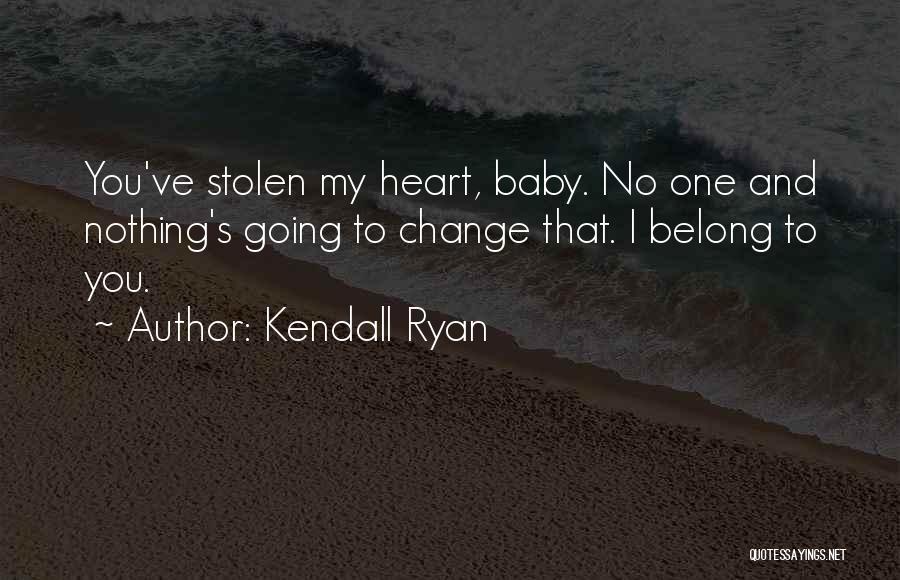 Kendall Ryan Quotes: You've Stolen My Heart, Baby. No One And Nothing's Going To Change That. I Belong To You.