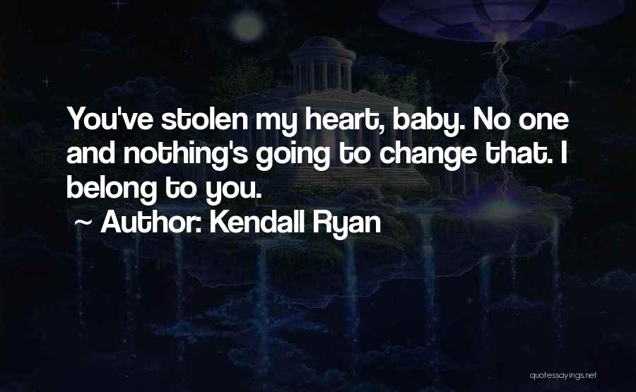 Kendall Ryan Quotes: You've Stolen My Heart, Baby. No One And Nothing's Going To Change That. I Belong To You.