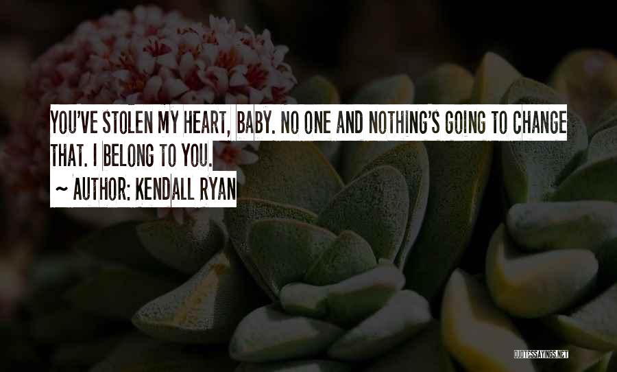 Kendall Ryan Quotes: You've Stolen My Heart, Baby. No One And Nothing's Going To Change That. I Belong To You.