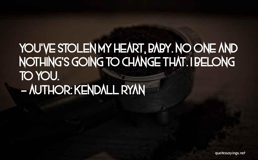 Kendall Ryan Quotes: You've Stolen My Heart, Baby. No One And Nothing's Going To Change That. I Belong To You.