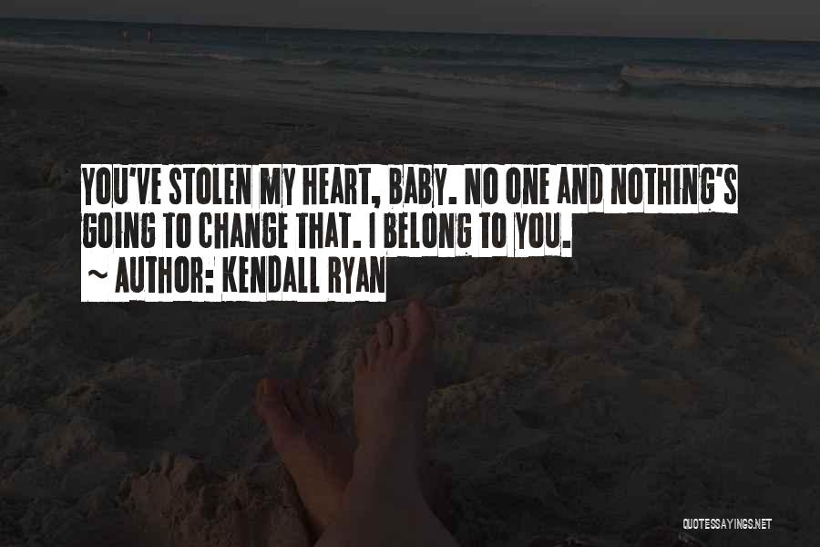 Kendall Ryan Quotes: You've Stolen My Heart, Baby. No One And Nothing's Going To Change That. I Belong To You.