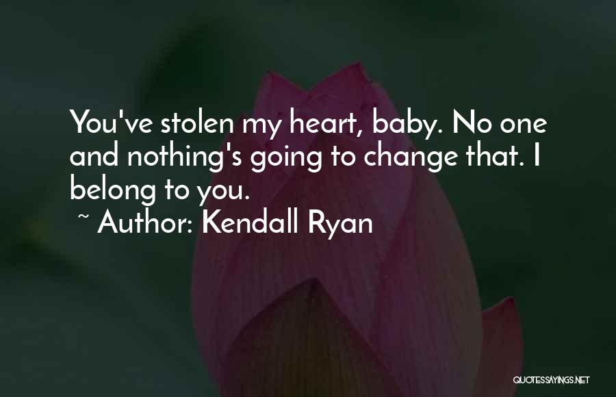 Kendall Ryan Quotes: You've Stolen My Heart, Baby. No One And Nothing's Going To Change That. I Belong To You.