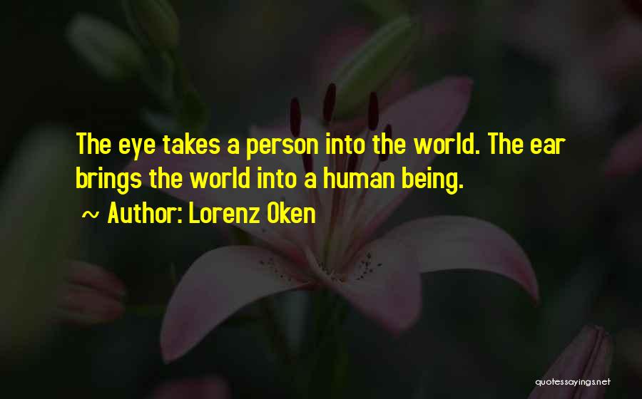 Lorenz Oken Quotes: The Eye Takes A Person Into The World. The Ear Brings The World Into A Human Being.