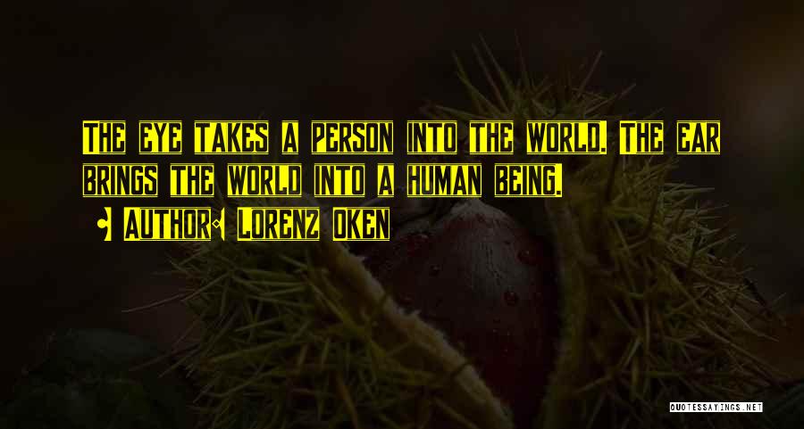 Lorenz Oken Quotes: The Eye Takes A Person Into The World. The Ear Brings The World Into A Human Being.