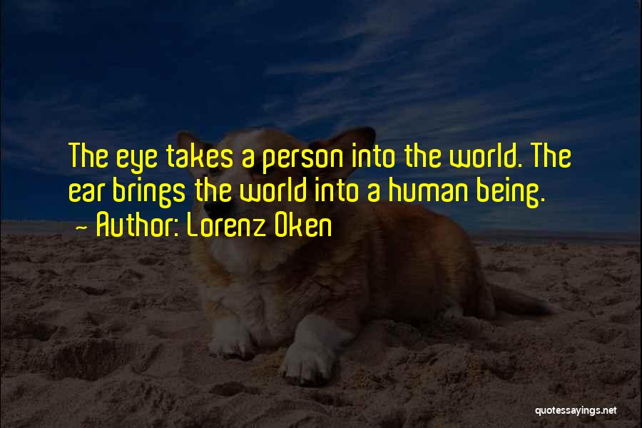 Lorenz Oken Quotes: The Eye Takes A Person Into The World. The Ear Brings The World Into A Human Being.