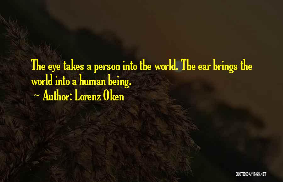 Lorenz Oken Quotes: The Eye Takes A Person Into The World. The Ear Brings The World Into A Human Being.