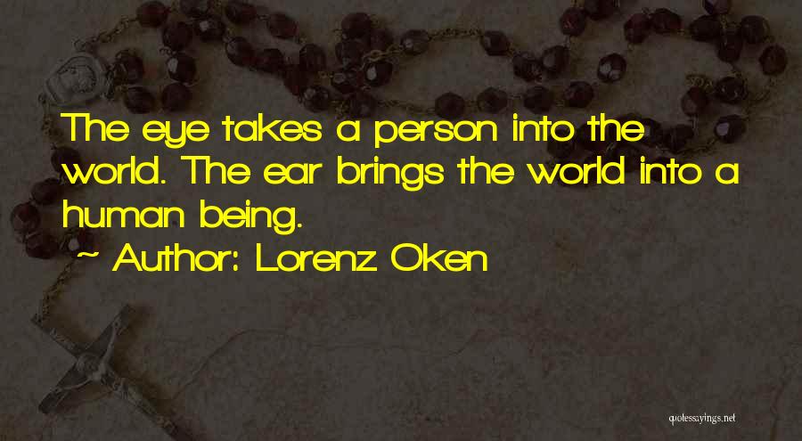 Lorenz Oken Quotes: The Eye Takes A Person Into The World. The Ear Brings The World Into A Human Being.