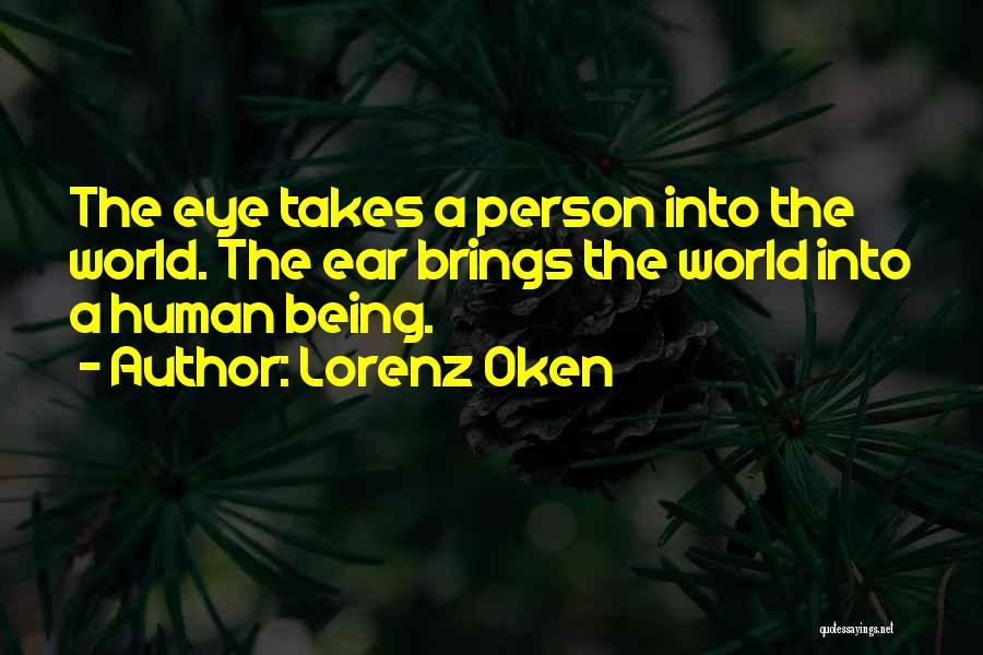 Lorenz Oken Quotes: The Eye Takes A Person Into The World. The Ear Brings The World Into A Human Being.